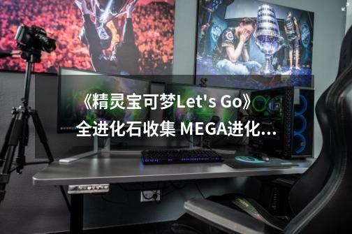 《精灵宝可梦Let's Go》全进化石收集 MEGA进化石收集攻略-第1张-游戏资讯-龙启网络