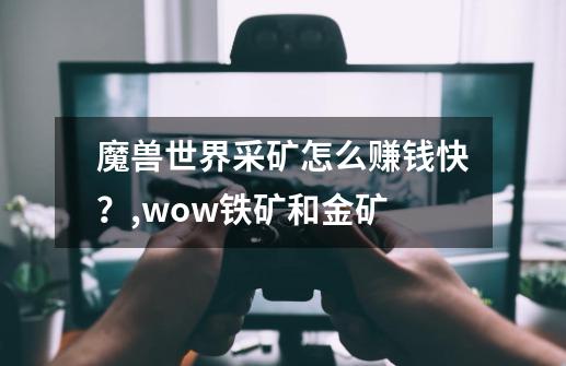 魔兽世界采矿怎么赚钱快?,wow铁矿和金矿-第1张-游戏资讯-龙启网络