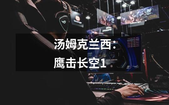 汤姆克兰西：鹰击长空1-第1张-游戏资讯-龙启网络