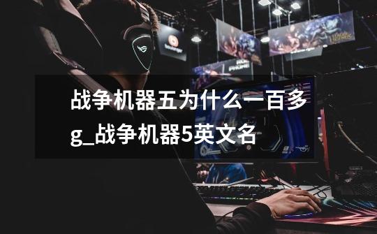 战争机器五为什么一百多g_战争机器5英文名-第1张-游戏资讯-龙启网络