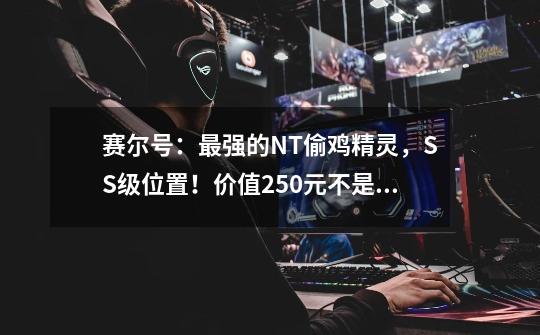 赛尔号:最强的NT偷鸡精灵,SS级位置!价值250元不是没有道理-第1张-游戏资讯-龙启网络