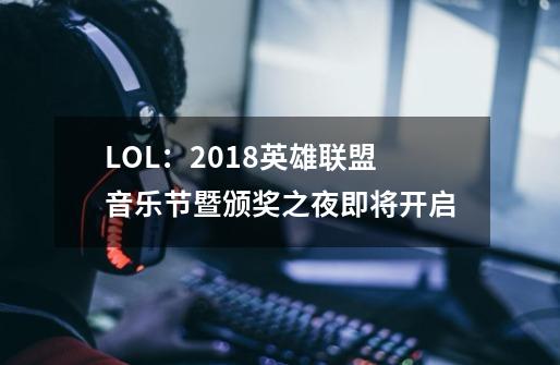 LOL：2018英雄联盟音乐节暨颁奖之夜即将开启-第1张-游戏资讯-龙启网络
