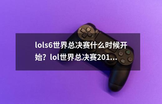 lols6世界总决赛什么时候开始?lol世界总决赛2016赛程一览_cfmls6总决赛-第1张-游戏资讯-龙启网络