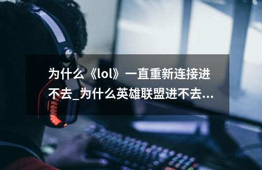 为什么《lol》一直重新连接进不去?_为什么英雄联盟进不去游戏一直重新连接-第1张-游戏资讯-龙启网络