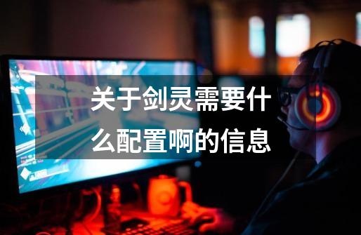 关于剑灵需要什么配置啊的信息-第1张-游戏资讯-龙启网络