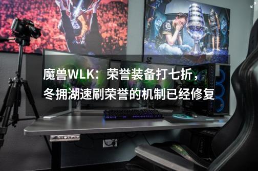 魔兽WLK:荣誉装备打七折,冬拥湖速刷荣誉的机制已经修复-第1张-游戏资讯-龙启网络