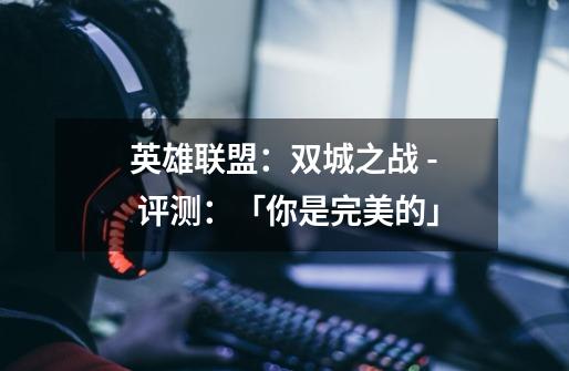 英雄联盟:双城之战 - 评测:「你是完美的」-第1张-游戏资讯-龙启网络