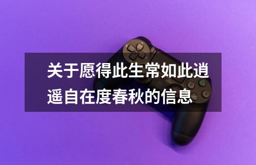 关于愿得此生常如此逍遥自在度春秋的信息-第1张-游戏资讯-龙启网络