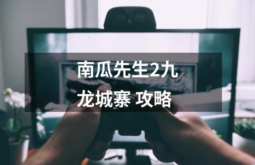 南瓜先生2九龙城寨 攻略-第1张-游戏资讯-龙启网络