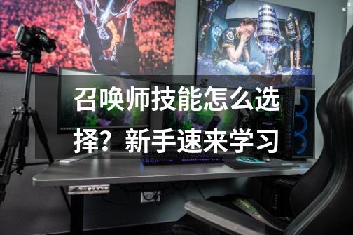 召唤师技能怎么选择?新手速来学习-第1张-游戏资讯-龙启网络