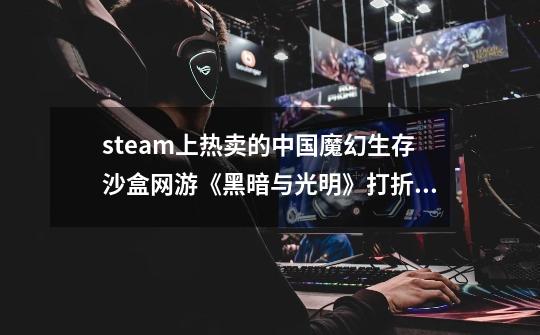 steam上热卖的中国魔幻生存沙盒网游《黑暗与光明》打折最后一天啦!-第1张-游戏资讯-龙启网络