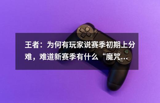 王者:为何有玩家说赛季初期上分难,难道新赛季有什么“魔咒”?-第1张-游戏资讯-龙启网络