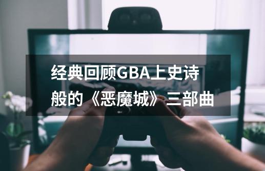 经典回顾GBA上史诗般的《恶魔城》三部曲-第1张-游戏资讯-龙启网络