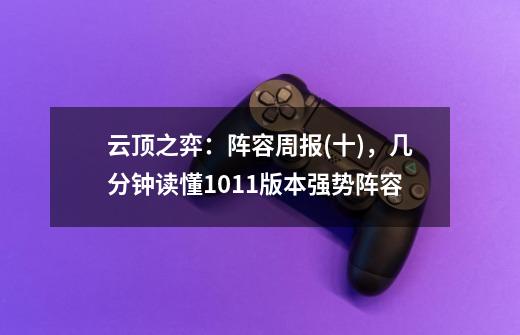 云顶之弈:阵容周报(十),几分钟读懂10.11版本强势阵容-第1张-游戏资讯-龙启网络
