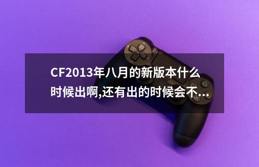 CF2013年八月的新版本什么时候出啊,还有出的时候会不会出新武器黄金尊龙尼泊尔_cf暗影模式什么时候出的-第1张-游戏资讯-龙启网络