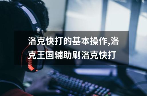 洛克快打的基本操作,洛克王国辅助刷洛克快打-第1张-游戏资讯-龙启网络
