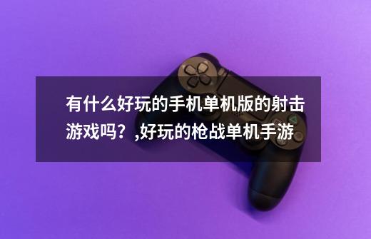 有什么好玩的手机单机版的射击游戏吗?,好玩的枪战单机手游-第1张-游戏资讯-龙启网络