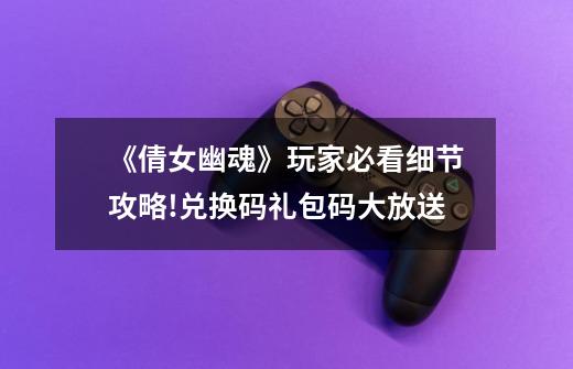 《倩女幽魂》玩家必看细节攻略!兑换码礼包码大放送-第1张-游戏资讯-龙启网络