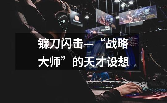 镰刀闪击—“战略大师”的天才设想-第1张-游戏资讯-龙启网络