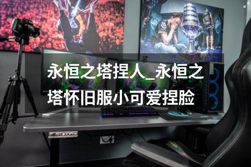 永恒之塔捏人_永恒之塔怀旧服小可爱捏脸-第1张-游戏资讯-龙启网络