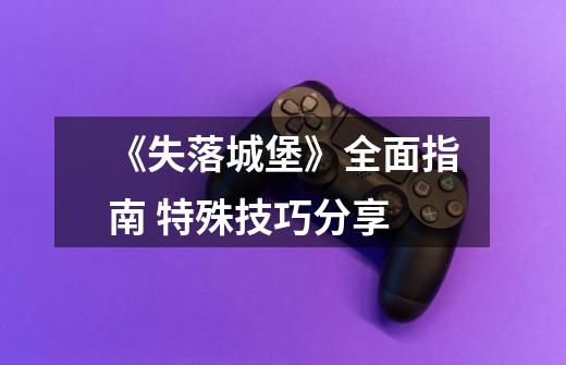 《失落城堡》全面指南 特殊技巧分享-第1张-游戏资讯-龙启网络