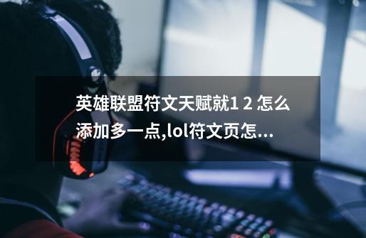 英雄联盟符文天赋就1 2 怎么添加多一点,lol符文页怎么增加-第1张-游戏资讯-龙启网络