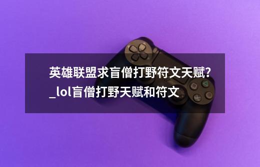 英雄联盟求盲僧打野符文天赋?_lol盲僧打野天赋和符文-第1张-游戏资讯-龙启网络