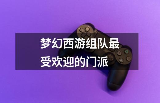 梦幻西游组队最受欢迎的门派-第1张-游戏资讯-龙启网络
