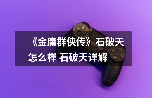 《金庸群侠传》石破天怎么样 石破天详解-第1张-游戏资讯-龙启网络
