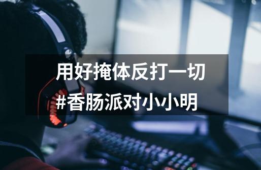 用好掩体反打一切#香肠派对小小明-第1张-游戏资讯-龙启网络