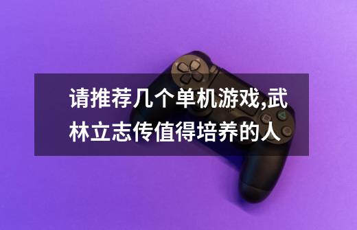 请推荐几个单机游戏,武林立志传值得培养的人-第1张-游戏资讯-龙启网络