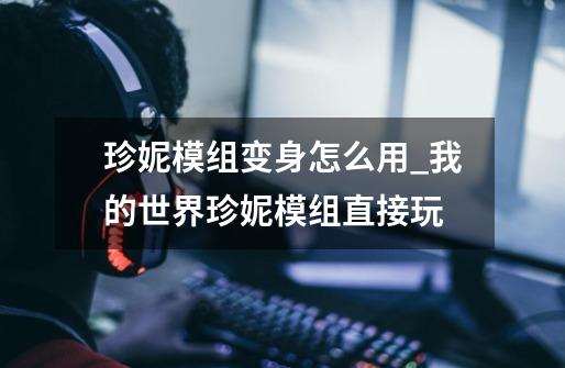 珍妮模组变身怎么用_我的世界珍妮模组直接玩-第1张-游戏资讯-龙启网络