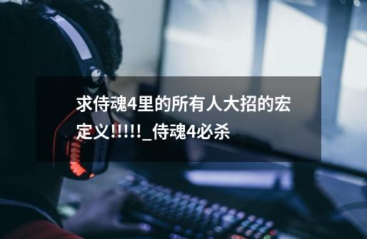 求侍魂4里的所有人大招的宏定义!!!!!_侍魂4必杀-第1张-游戏资讯-龙启网络