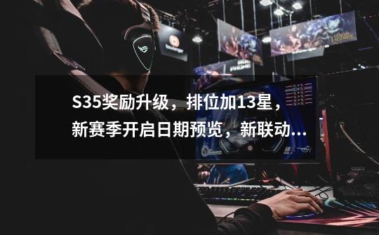 S35奖励升级,排位加13星,新赛季开启日期预览,新联动皮肤来袭-第1张-游戏资讯-龙启网络