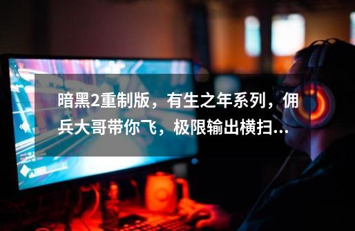 暗黑2重制版,有生之年系列,佣兵大哥带你飞,极限输出横扫地狱-第1张-游戏资讯-龙启网络