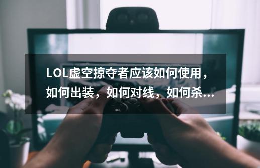 LOL虚空掠夺者应该如何使用,如何出装,如何对线,如何杀敌?,虚空掠夺者的出装-第1张-游戏资讯-龙启网络