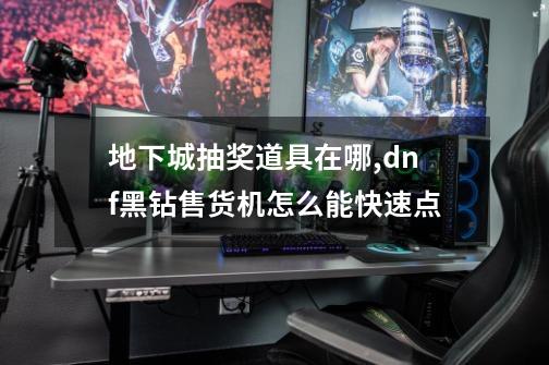 地下城抽奖道具在哪,dnf黑钻售货机怎么能快速点-第1张-游戏资讯-龙启网络