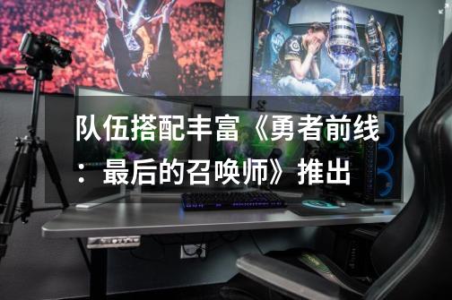 队伍搭配丰富《勇者前线:最后的召唤师》推出-第1张-游戏资讯-龙启网络