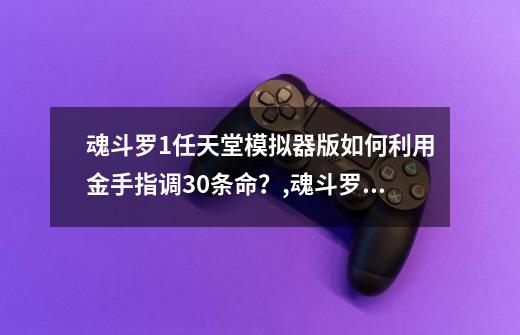 魂斗罗1任天堂模拟器版如何利用金手指调30条命?,魂斗罗金手指怎么开-第1张-游戏资讯-龙启网络