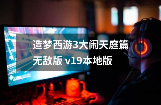 造梦西游3大闹天庭篇无敌版 v1.9本地版-第1张-游戏资讯-龙启网络