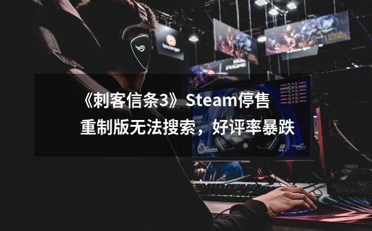 《刺客信条3》Steam停售 重制版无法搜索,好评率暴跌-第1张-游戏资讯-龙启网络