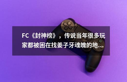 FC《封神榜》,传说当年很多玩家都被困在找姜子牙魂魄的地方-第1张-游戏资讯-龙启网络