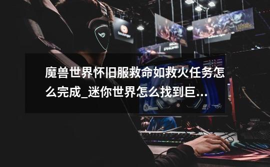 魔兽世界怀旧服救命如救火任务怎么完成_迷你世界怎么找到巨型毒尾蝎-第1张-游戏资讯-龙启网络
