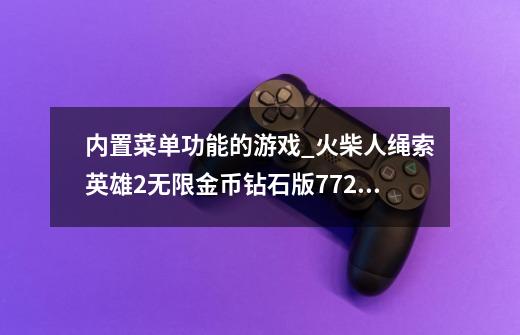 内置菜单功能的游戏_火柴人绳索英雄2无限金币钻石版7723-第1张-游戏资讯-龙启网络