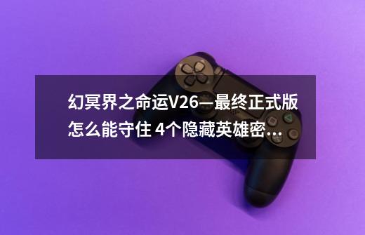 幻冥界之命运V2.6—最终正式版怎么能守住 4个隐藏英雄密码是什么?_幻冥界之命运终章2.6攻略分裂-第1张-游戏资讯-龙启网络