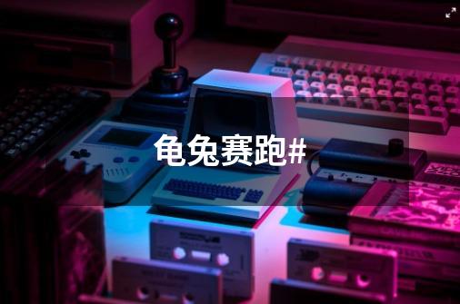 龟兔赛跑#-第1张-游戏资讯-龙启网络