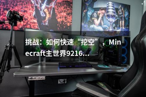 挑战:如何快速“挖空”,Minecraft主世界921.6千万亿个方块-第1张-游戏资讯-龙启网络