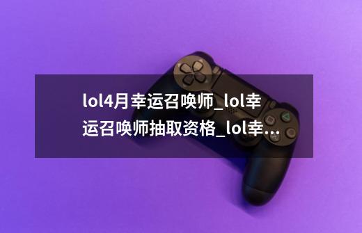 lol4月幸运召唤师_lol幸运召唤师抽取资格_lol幸运召唤师2020年6月-第1张-游戏资讯-龙启网络