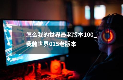 怎么我的世界最老版本1.0.0_我的世界015老版本
安装-第1张-游戏资讯-龙启网络