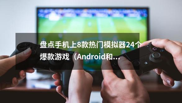 盘点手机上8款热门模拟器+24个爆款游戏(Android和iOS通用)-第1张-游戏资讯-龙启网络
